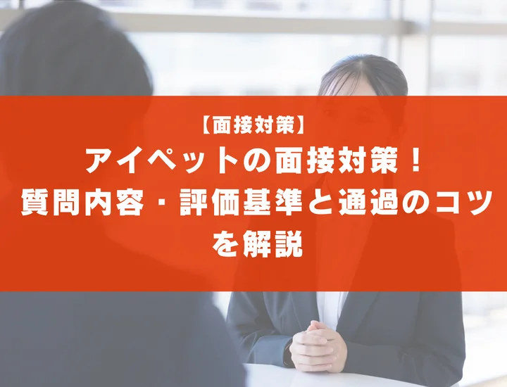 アイペットの面接対策！質問内容・評価基準と通過のコツを解説